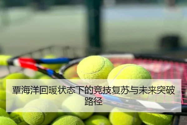 覃海洋回暖状态下的竞技复苏与未来突破路径