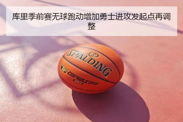 库里季前赛无球跑动增加勇士进攻发起点再调整