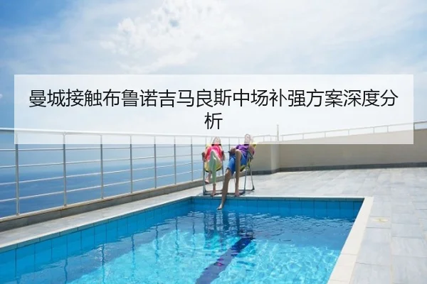曼城接触布鲁诺吉马良斯中场补强方案深度分析